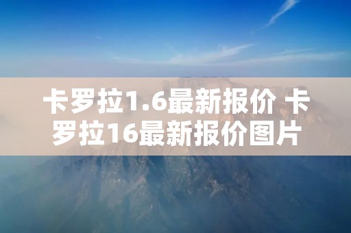 卡罗拉1.6最新报价 卡罗拉16最新报价图片