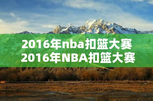 2016年nba扣篮大赛 2016年NBA扣篮大赛评委 2016年nba扣篮大赛 2016年NBA扣篮大赛评委