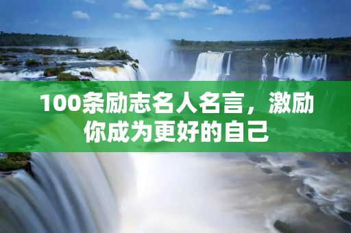 100条励志名人名言，激励你成为更好的自己