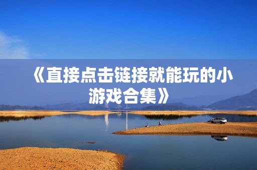 《直接点击链接就能玩的小游戏合集》 《直接点击链接就能玩的小游戏合集》