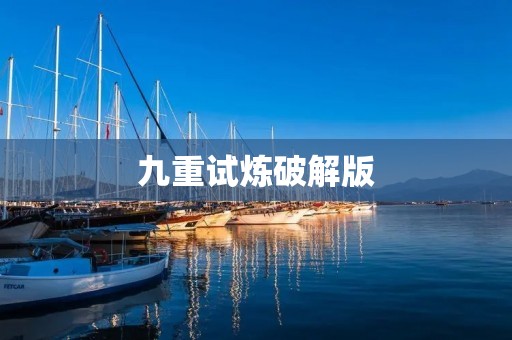九重试炼破解版:颠覆传统游戏的全新冒险体验