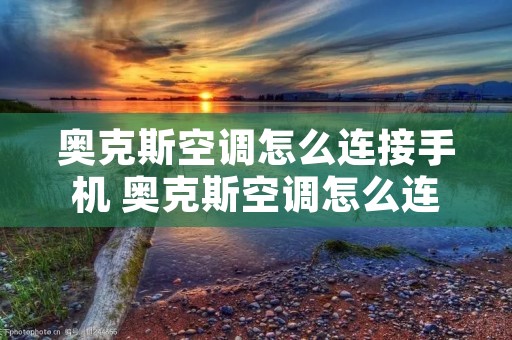 奥克斯空调怎么连接手机 奥克斯空调怎么连接手机控制开关 奥克斯空调怎么连接手机 奥克斯空调怎么连接手机控制开关