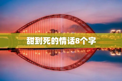 甜到死的情话8个字:用心甜蜜,爱你如命 甜到死的情话8个字:用心甜蜜,爱你如命