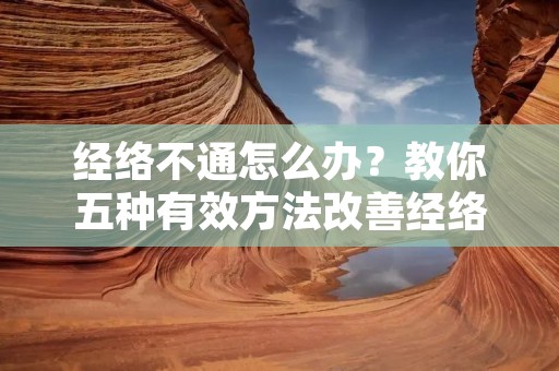经络不通怎么办？教你五种有效方法改善经络不通！