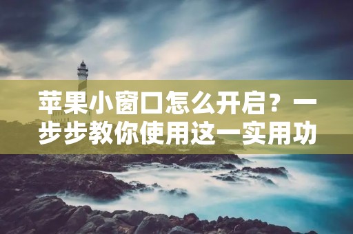 苹果小窗口怎么开启?一步步教你使用这一实用功能