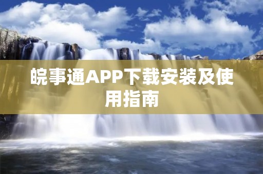 皖事通APP下载安装及使用指南