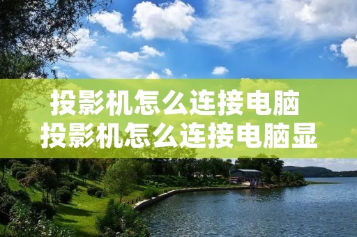 投影机怎么连接电脑 投影机怎么连接电脑显示器