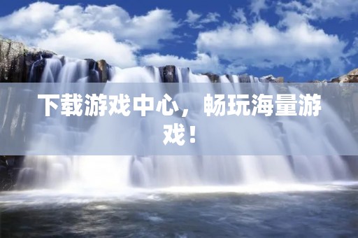 下载游戏中心，畅玩海量游戏！
