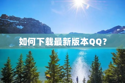 如何下载最新版本QQ？