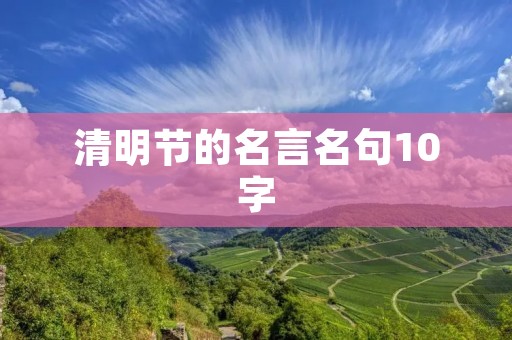 清明节的名言名句10字：悼亡扫墓，缅怀先人。