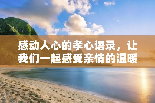 感动人心的孝心语录,让我们一起感受亲情的温暖