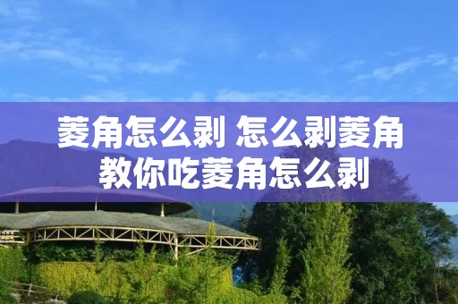 菱角怎么剥 怎么剥菱角 教你吃菱角怎么剥