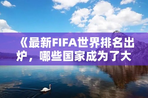 《最新FIFA世界排名出炉，哪些国家成为了大赢家？》