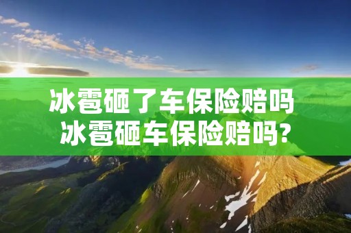 冰雹砸了车保险赔吗 冰雹砸车保险赔吗? 冰雹砸了车保险赔吗 冰雹砸车保险赔吗?