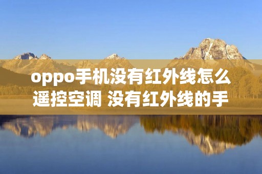 oppo手机没有红外线怎么遥控空调 没有红外线的手机怎么开空调 oppo手机没有红外线怎么遥控空调 没有红外线的手机怎么开空调