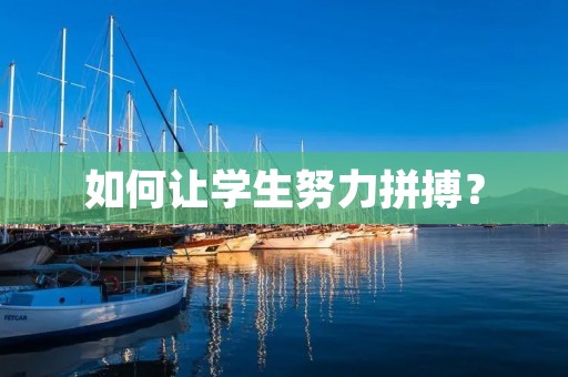 如何让学生努力拼搏? 如何让学生努力拼搏?