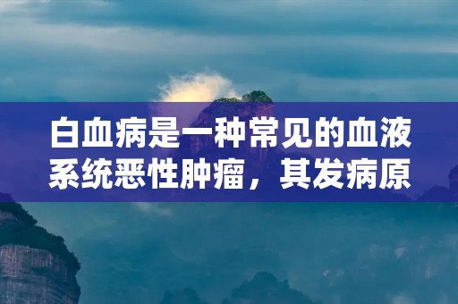白血病是一种常见的血液系统恶性肿瘤，其发病原因非常复杂，具体的致病机制尚未完全明确。本文将从多个角度详细描述白血病的发病原因，帮助读者更好地了解这一疾病。