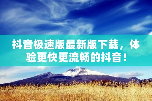 抖音极速版最新版下载,体验更快更流畅的抖音! 抖音极速版最新版下载,体验更快更流畅的抖音!
