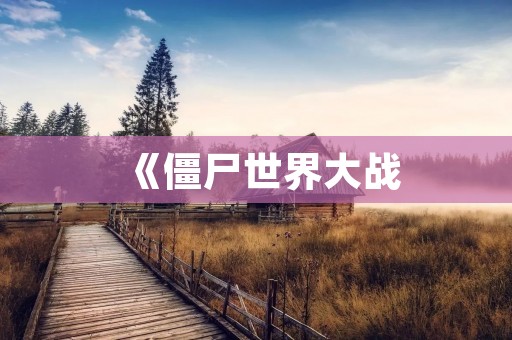 《僵尸世界大战:人类的生死存亡》