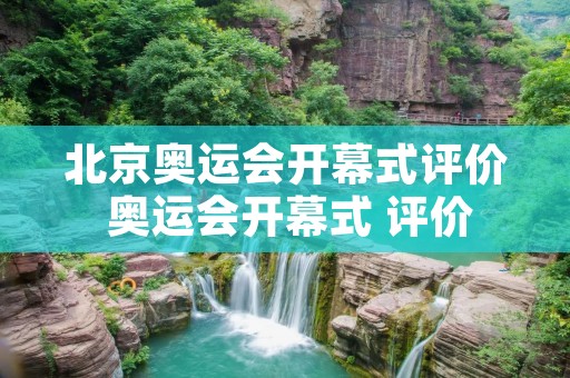 北京奥运会开幕式评价 奥运会开幕式 评价 北京奥运会开幕式评价 奥运会开幕式 评价