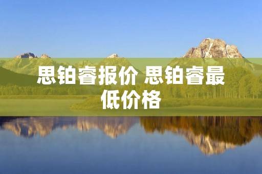 思铂睿报价 思铂睿最低价格