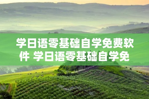 学日语零基础自学免费软件 学日语零基础自学免费软件下载