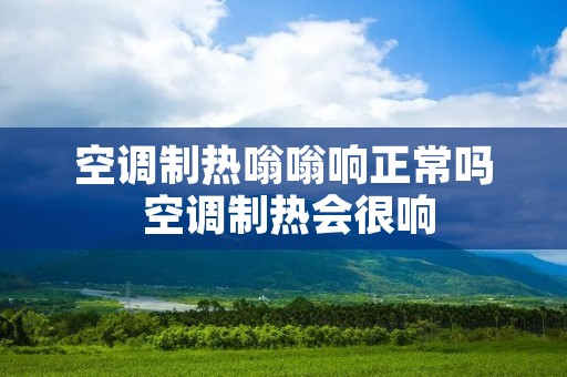 空调制热嗡嗡响正常吗 空调制热会很响