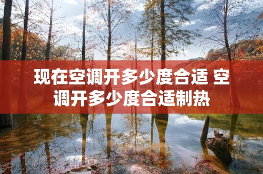 现在空调开多少度合适 空调开多少度合适制热