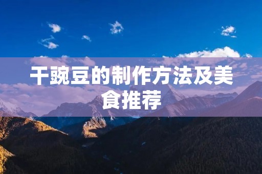 干豌豆的制作方法及美食推荐 干豌豆的制作方法及美食推荐