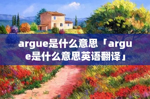 argue是什么意思「argue是什么意思英语翻译」 argue是什么意思「argue是什么意思英语翻译」
