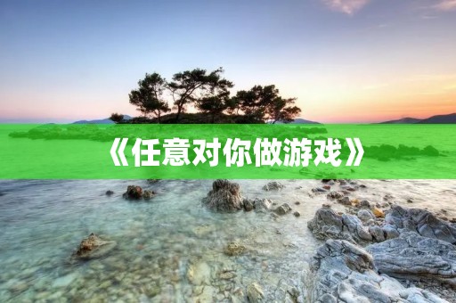 《任意对你做游戏》:女生们必看!