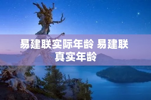 易建联实际年龄 易建联 真实年龄 易建联实际年龄 易建联 真实年龄