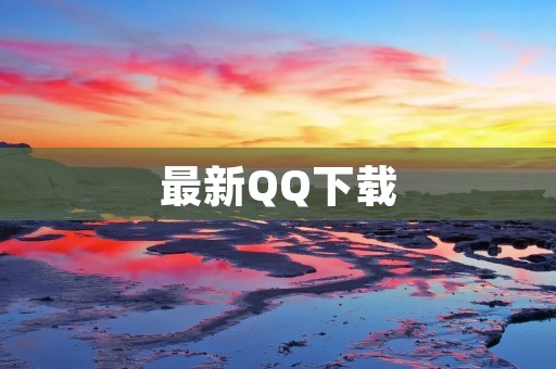 最新QQ下载：全球最受欢迎的即时通讯软件