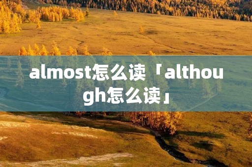 almost怎么读「although怎么读」