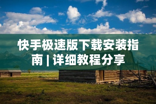 快手极速版下载安装指南 | 详细教程分享 快手极速版下载安装指南 | 详细教程分享