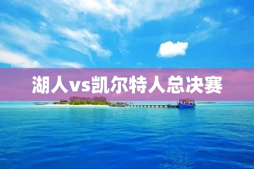 湖人vs凯尔特人总决赛：经典对决再续辉煌