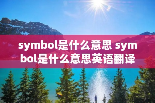 symbol是什么意思 symbol是什么意思英语翻译 symbol是什么意思 symbol是什么意思英语翻译