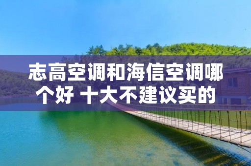 志高空调和海信空调哪个好 十大不建议买的空调品牌