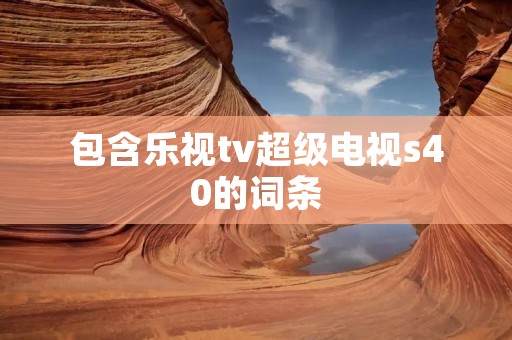 包含乐视tv超级电视s40的词条