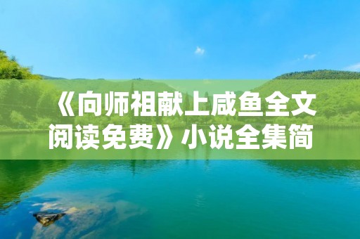 《向师祖献上咸鱼全文阅读免费》小说全集简介