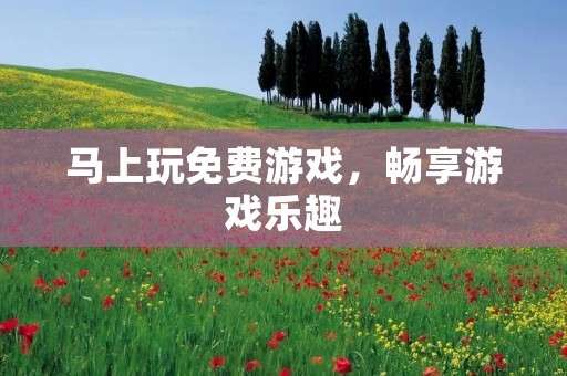 马上玩免费游戏，畅享游戏乐趣
