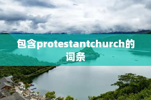 包含protestantchurch的词条
