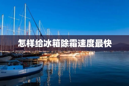 怎样给冰箱除霜速度最快 怎样给冰箱除霜速度最快