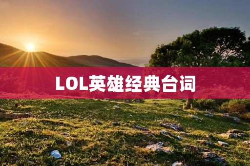 LOL英雄经典台词:让你体验不同的游戏魅力 LOL英雄经典台词:让你体验不同的游戏魅力