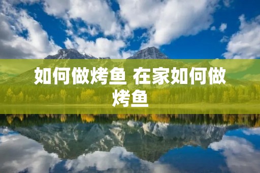 如何做烤鱼 在家如何做烤鱼