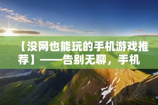 【没网也能玩的手机游戏推荐】——告别无聊,手机游戏也能离线畅玩 【没网也能玩的手机游戏推荐】——告别无聊,手机游戏也能离线畅玩