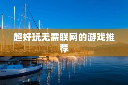 超好玩无需联网的游戏推荐：让你无限畅玩的精选游戏