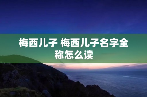 梅西儿子 梅西儿子名字全称怎么读