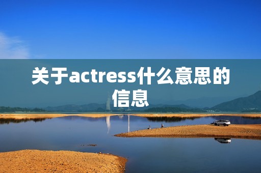 关于actress什么意思的信息 关于actress什么意思的信息