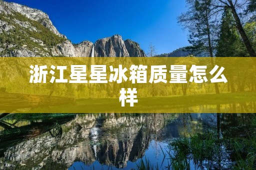浙江星星冰箱质量怎么样